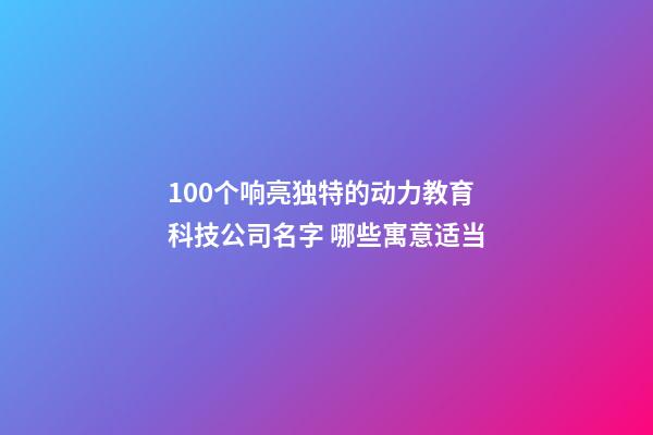 100个响亮独特的动力教育科技公司名字 哪些寓意适当-第1张-公司起名-玄机派